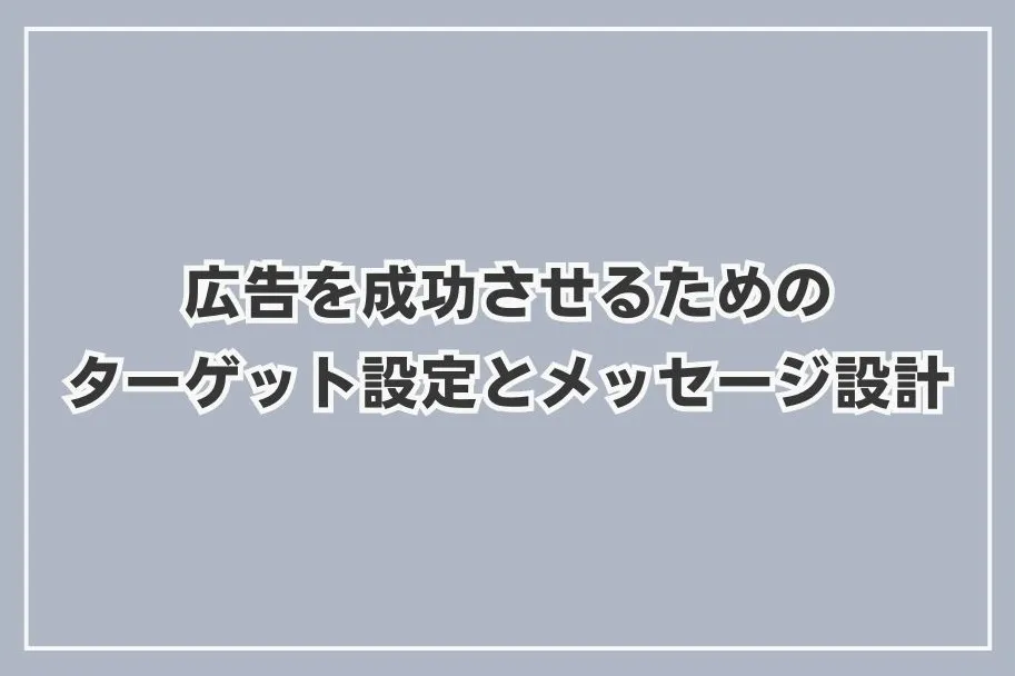 広告を成功させるためのターゲット設定とメッセージ設計