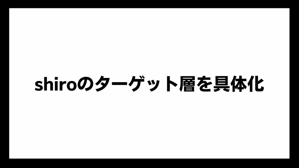 shiroのターゲット層を具体化