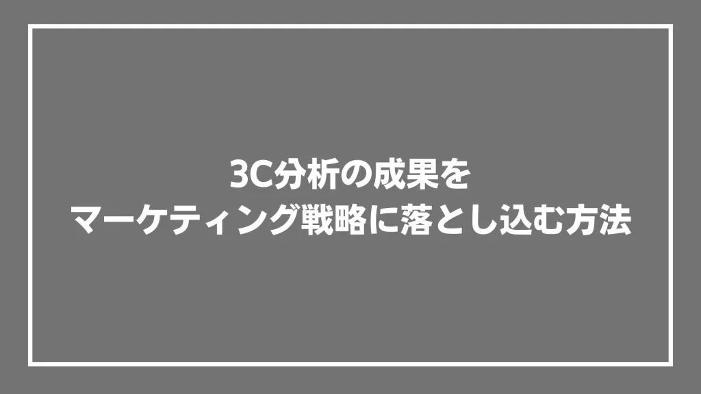 3C分析の成果をマーケティング戦略に落とし込む方法