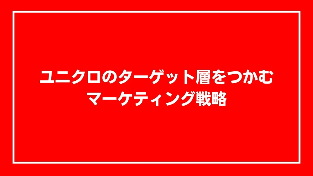 ユニクロのターゲット層をつかむマーケティング戦略