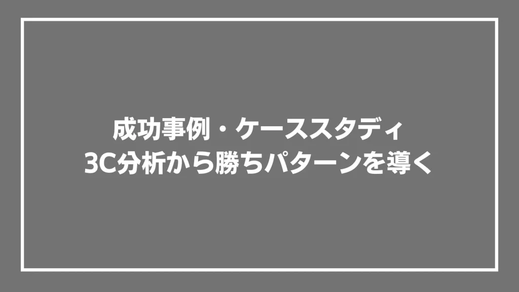 成功事例・ケーススタディ：3C分析から勝ちパターンを導く