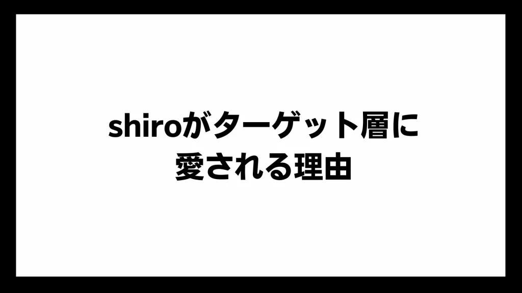 shiroがターゲット層に愛される理由