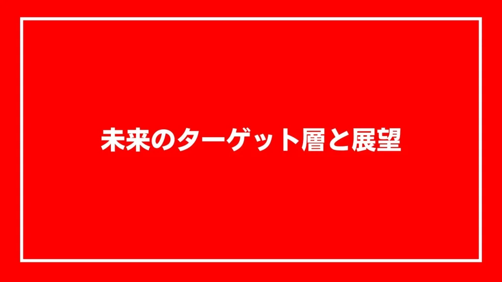 未来のターゲット層と展望