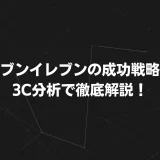 セブンイレブンの成功戦略を3C分析で徹底解説！競争優位の秘訣とは？