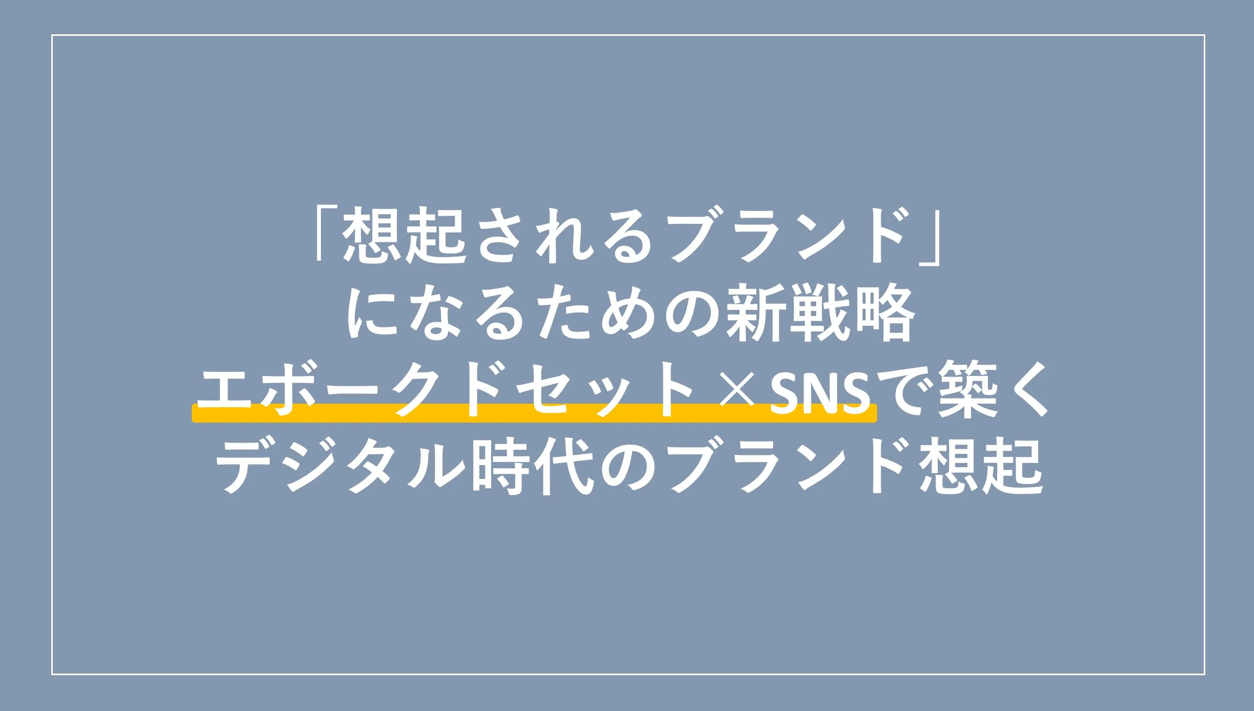 「想起されるブランド」になるための新戦略：エボークドセット×SNSで築くデジタル時代のブランド想起