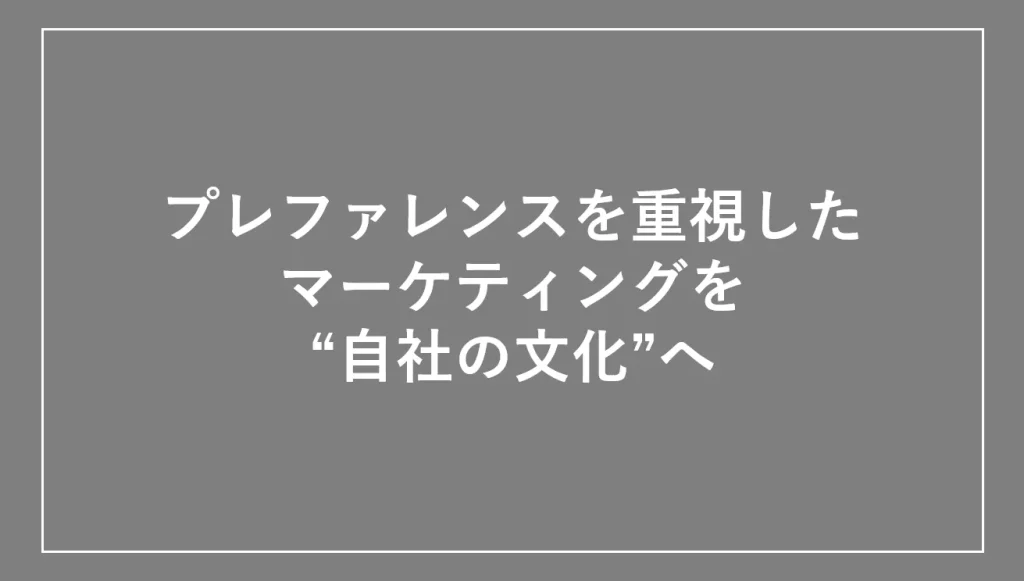 プレファレンスを重視したマーケティングを“自社の文化”へ