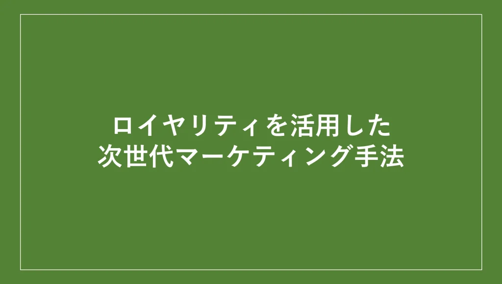 ロイヤリティを活用した次世代マーケティング手法