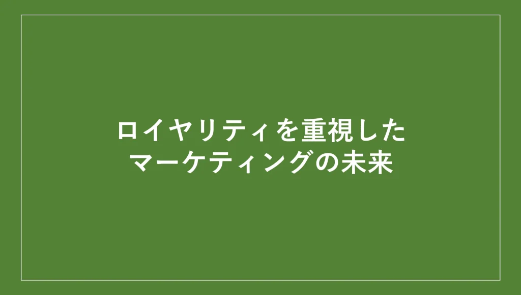 ロイヤリティを重視したマーケティングの未来