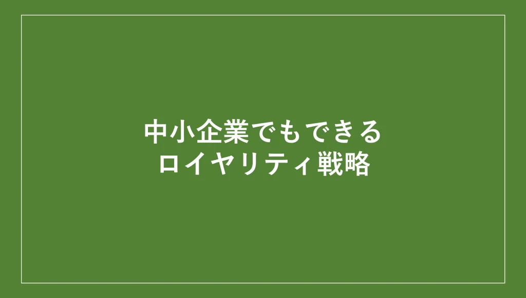 中小企業でもできるロイヤリティ戦略