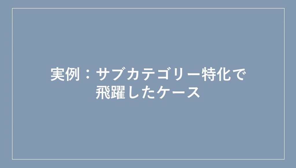 実例：サブカテゴリー特化で飛躍したケース