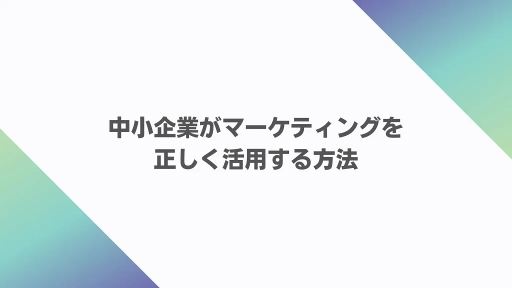 中小企業がマーケティングを正しく活用する方法