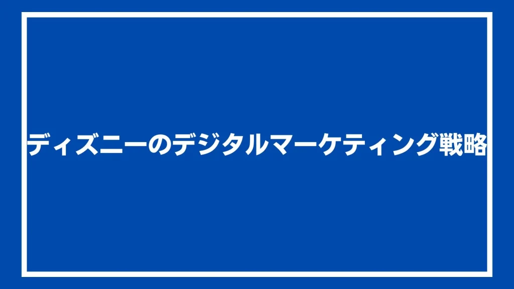 ディズニーのデジタルマーケティング戦略