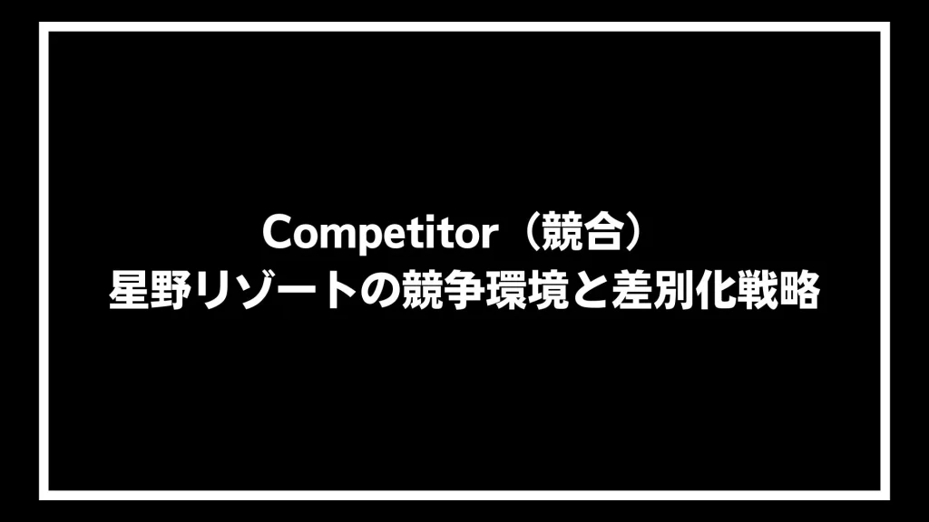 Competitor（競合）：星野リゾートの競争環境と差別化戦略