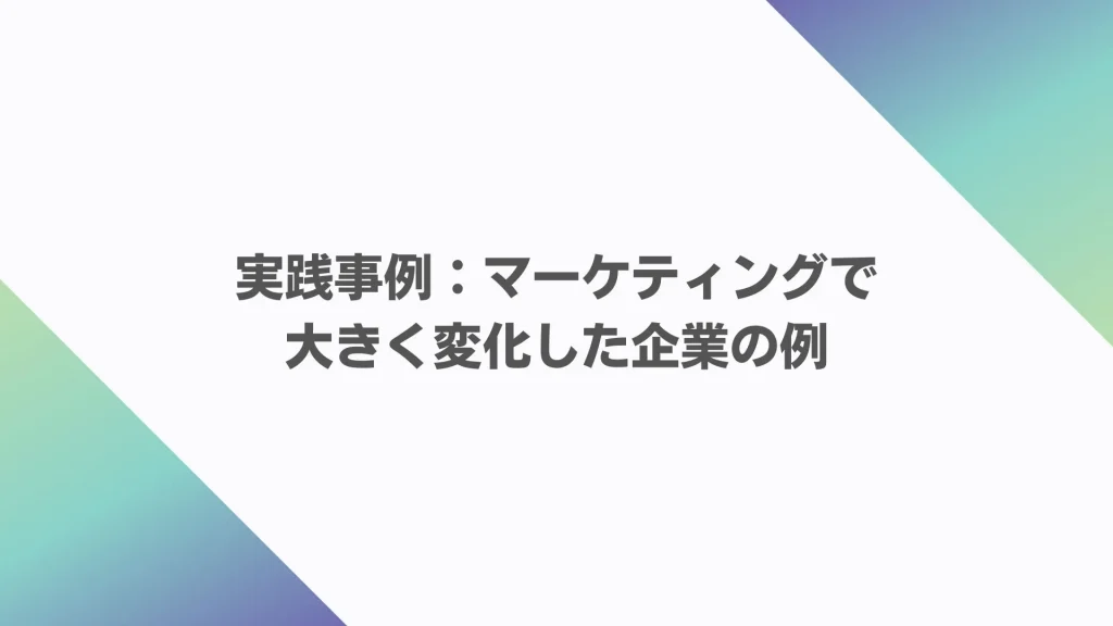 実践事例：マーケティングで大きく変化した企業の例