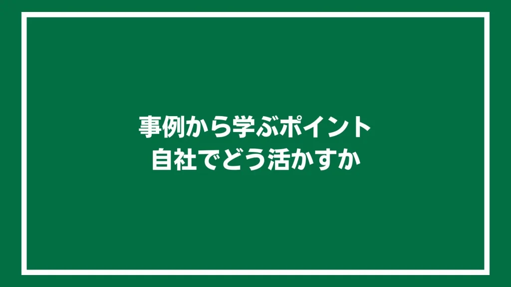 事例から学ぶポイント：自社でどう活かすか