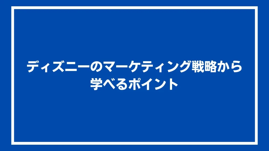 ディズニーのマーケティング戦略から学べるポイント