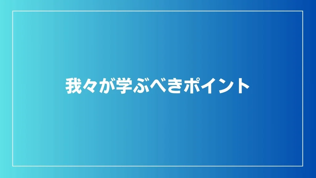 我々が学ぶべきポイント