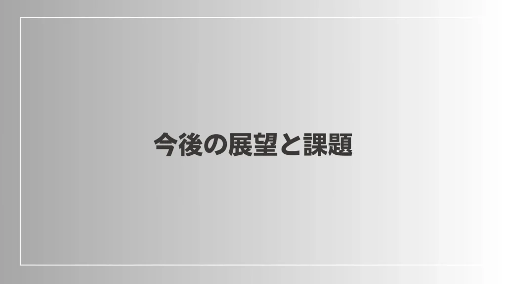 今後の展望と課題