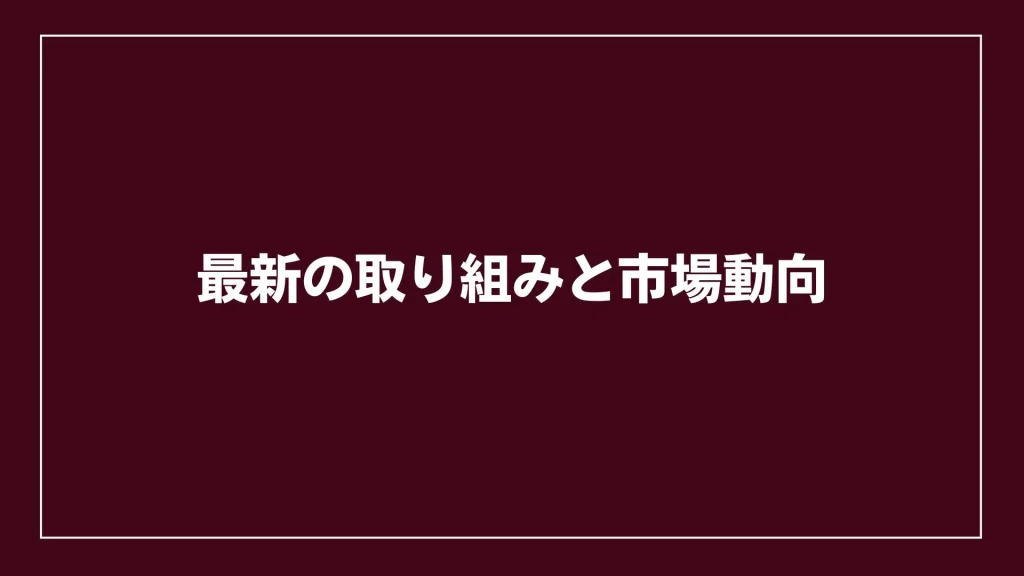 最新の取り組みと市場動向