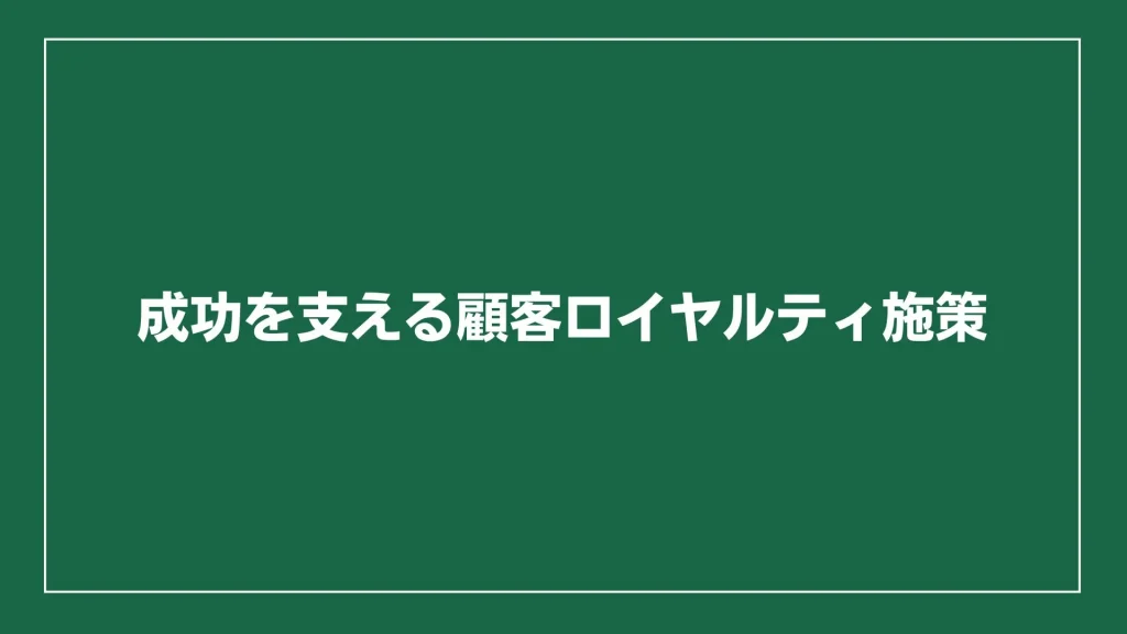 成功を支える顧客ロイヤルティ施策