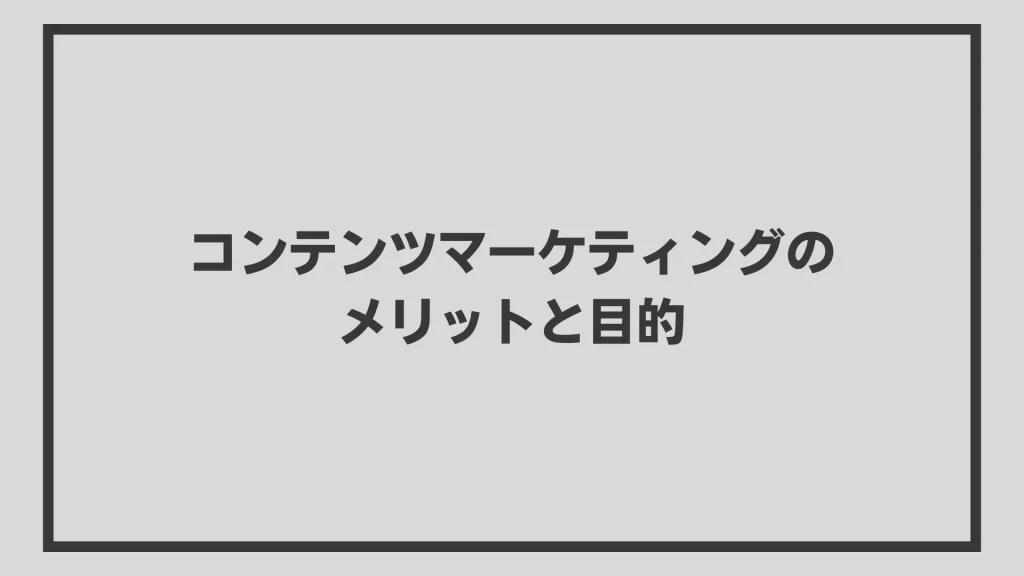 コンテンツマーケティングのメリットと目的