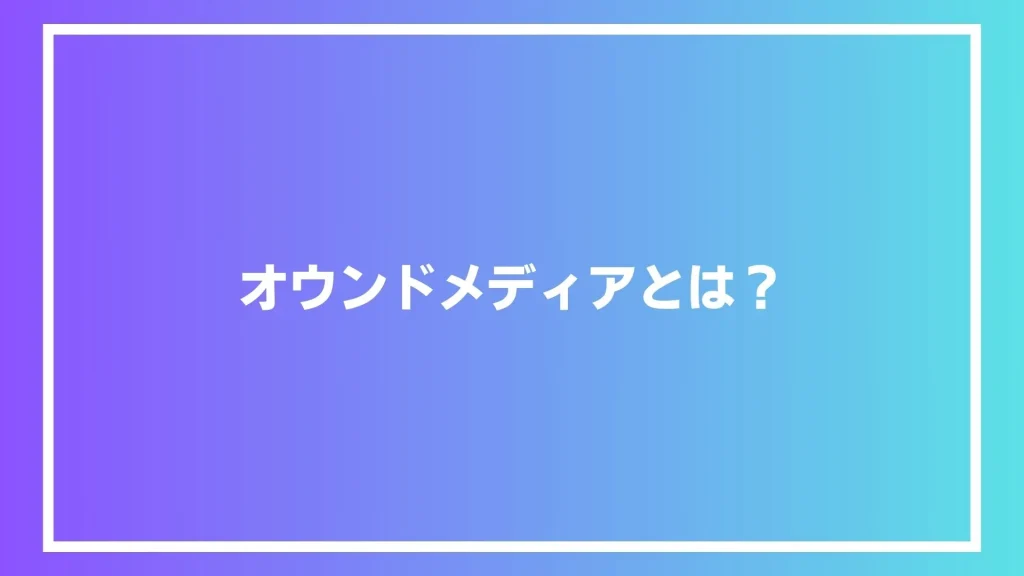 オウンドメディアとは？