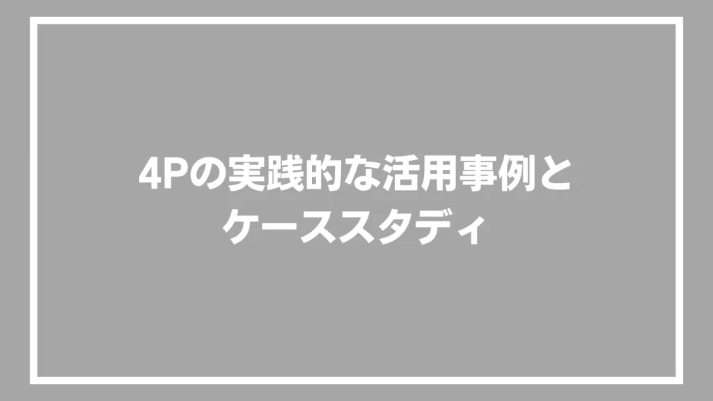 4Pの実践的な活用事例とケーススタディ