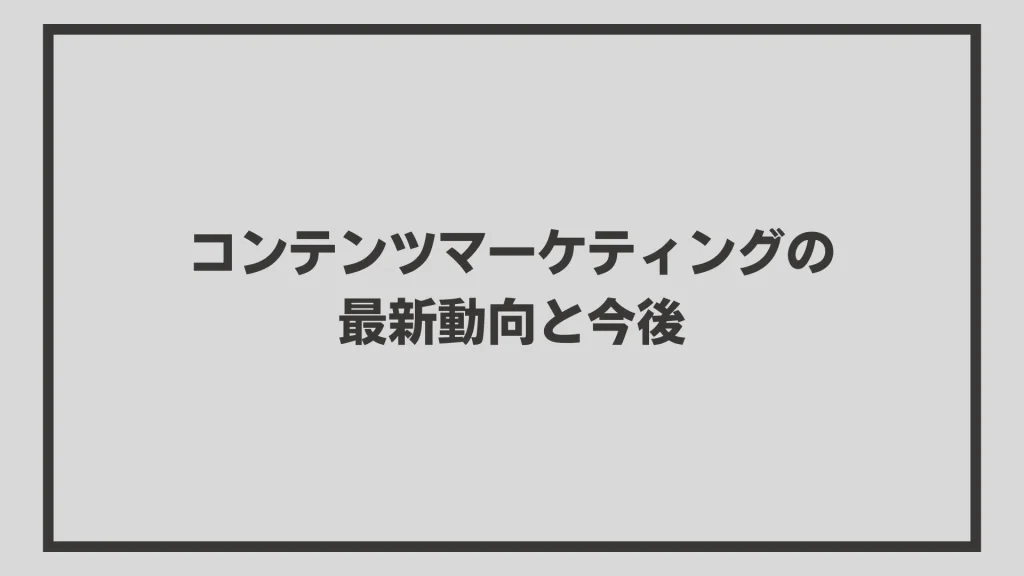 コンテンツマーケティングの最新動向と今後