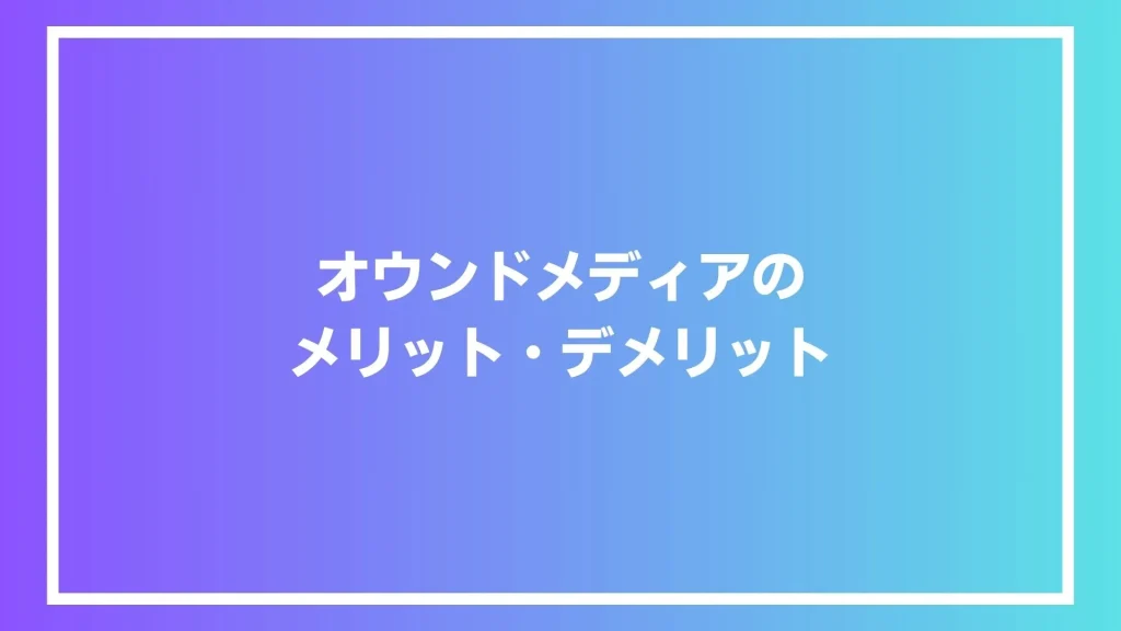 オウンドメディアのメリット・デメリット