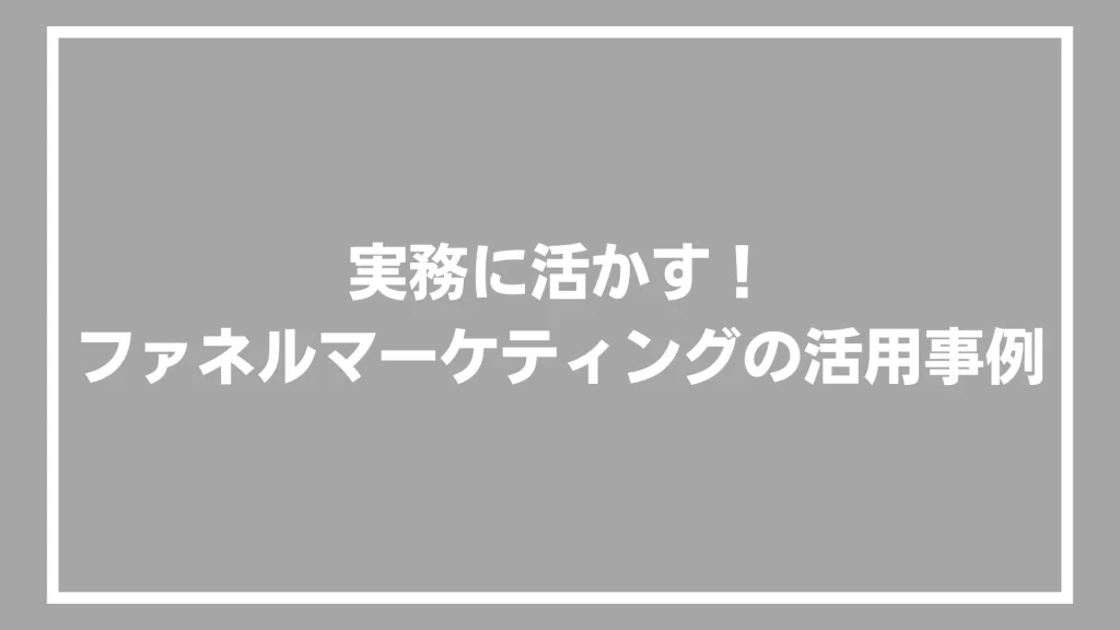 実務に活かす！ファネルマーケティングの活用事例