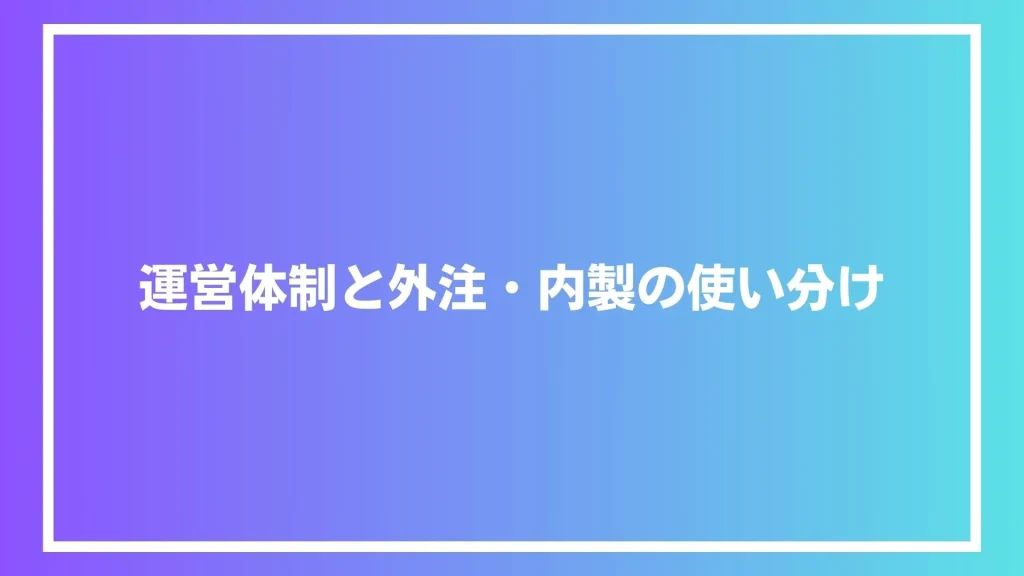 運営体制と外注・内製の使い分け