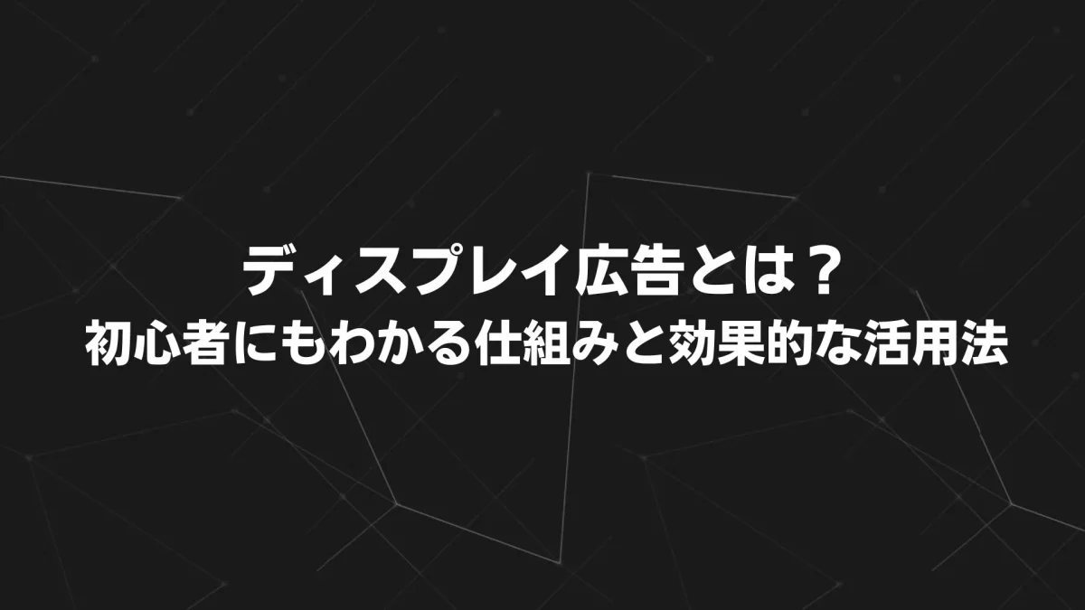 ディスプレイ広告とは？初心者にもわかる仕組みと効果的な活用法