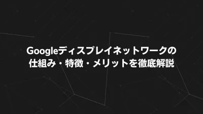 GDNとは？Googleディスプレイネットワークの仕組み・特徴・メリットを徹底解説