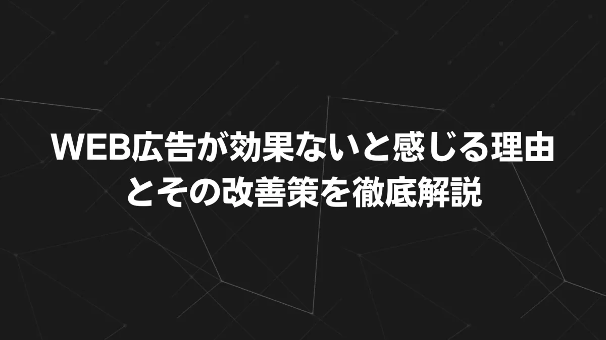 WEB広告が効果ないと感じる理由とその改善策を徹底解説