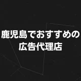 【鹿児島】おすすめ広告代理店13選｜特徴・サービス・選び方を徹底解説！