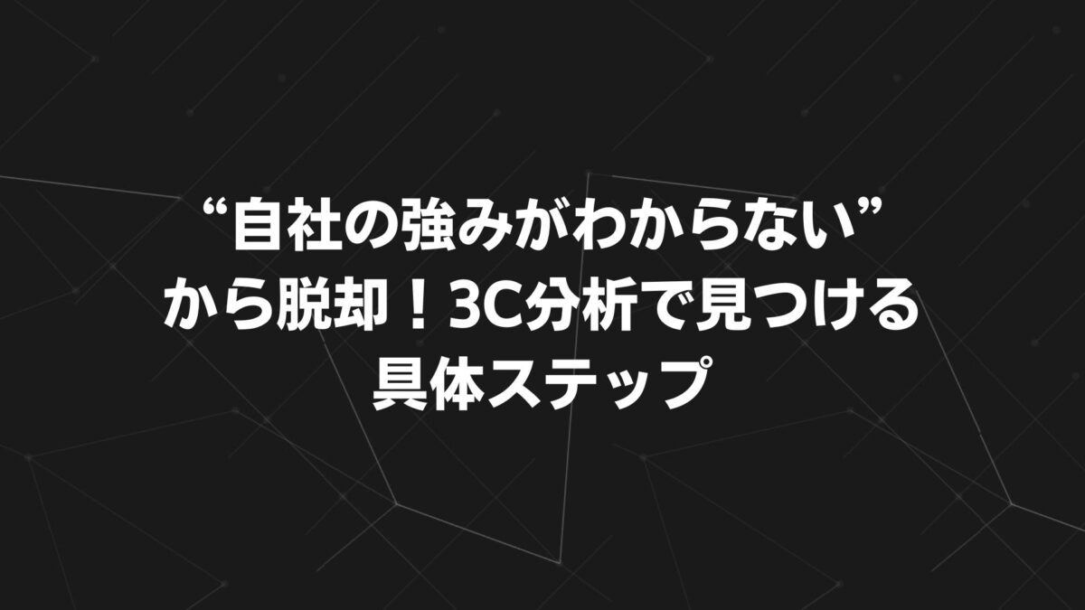 “自社の強みがわからない”から脱却！3C分析で見つける具体ステップ