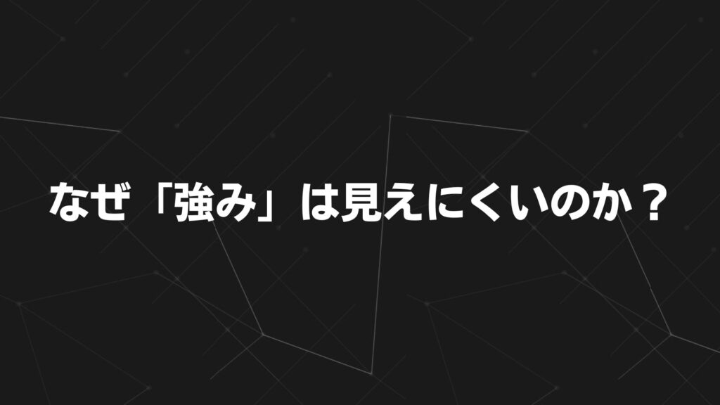 なぜ「強み」は見えにくいのか?