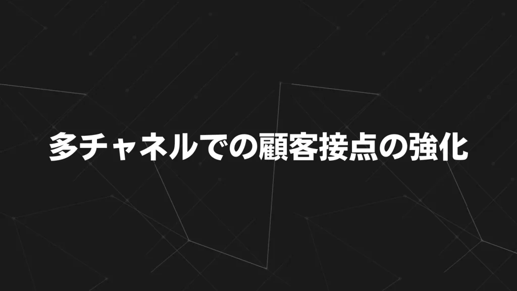 多チャネルでの顧客接点の強化