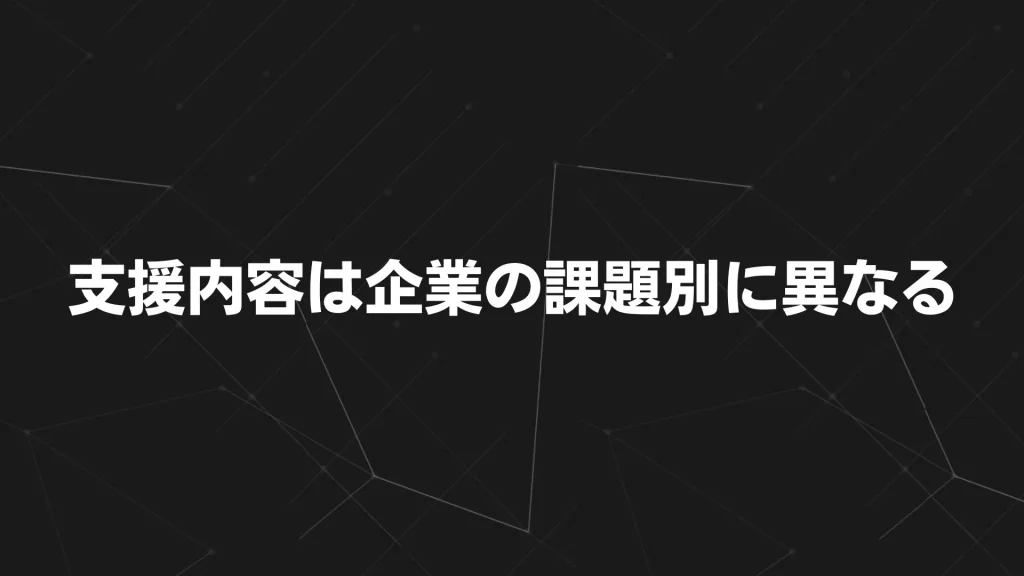 支援内容は企業の課題別に異なる