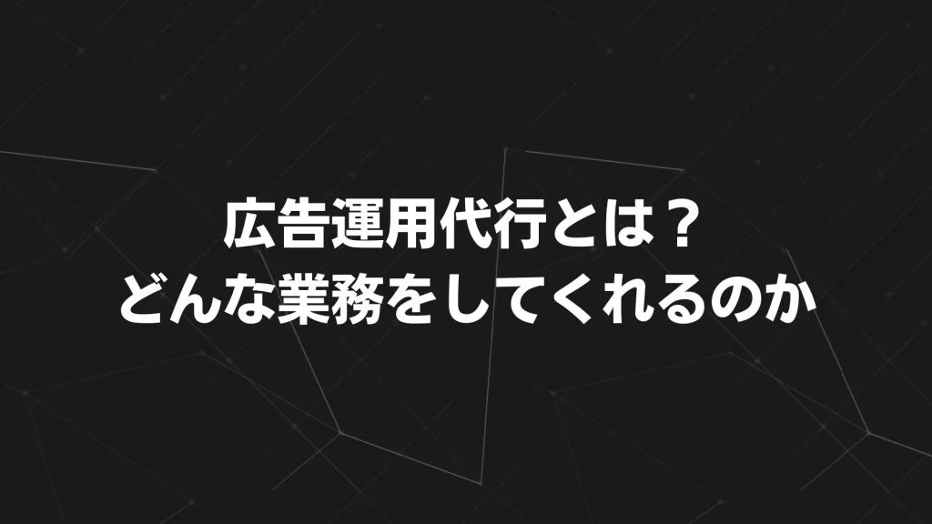広告運用代行とは?どんな業務をしてくれるのか