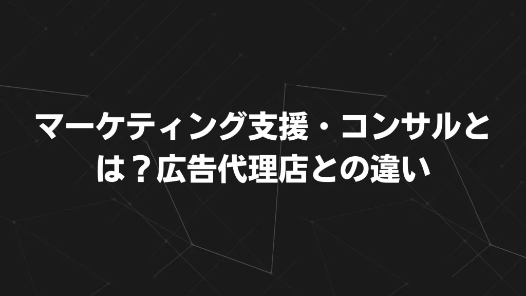 マーケティング支援・コンサルとは?広告代理店との違い