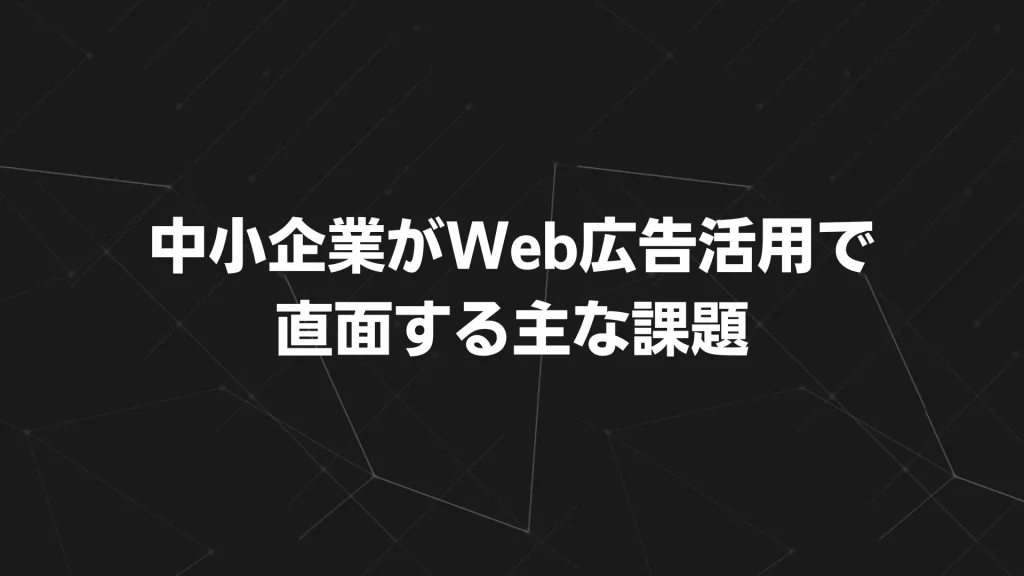 中小企業がWeb広告活用で直面する主な課題