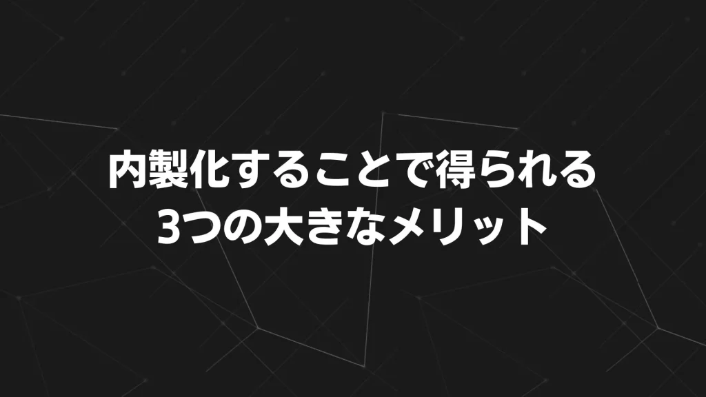 内製化することで得られる3つの大きなメリット