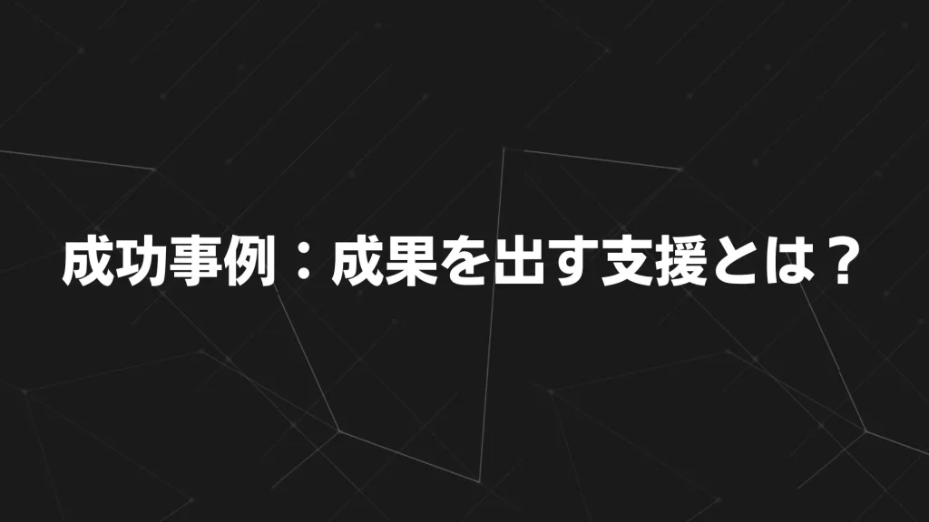 成功事例:成果を出す支援とは?