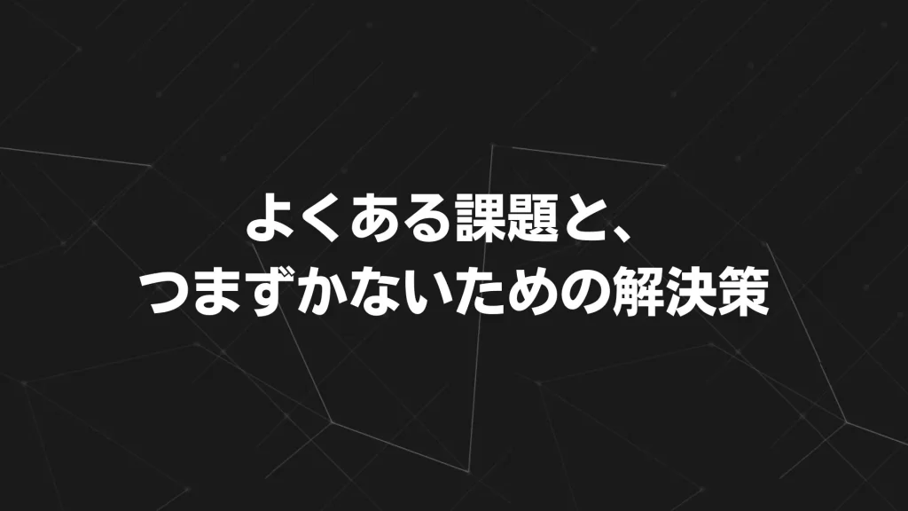 よくある課題と、つまずかないための解決策