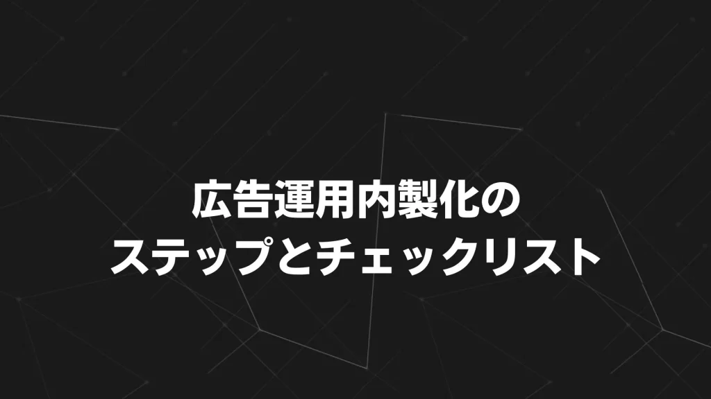 広告運用内製化のステップとチェックリスト