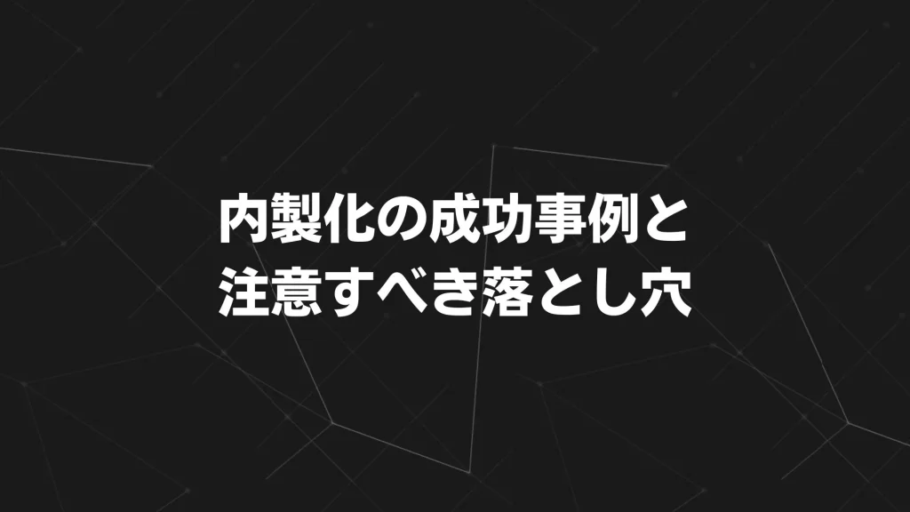内製化の成功事例と注意すべき落とし穴
