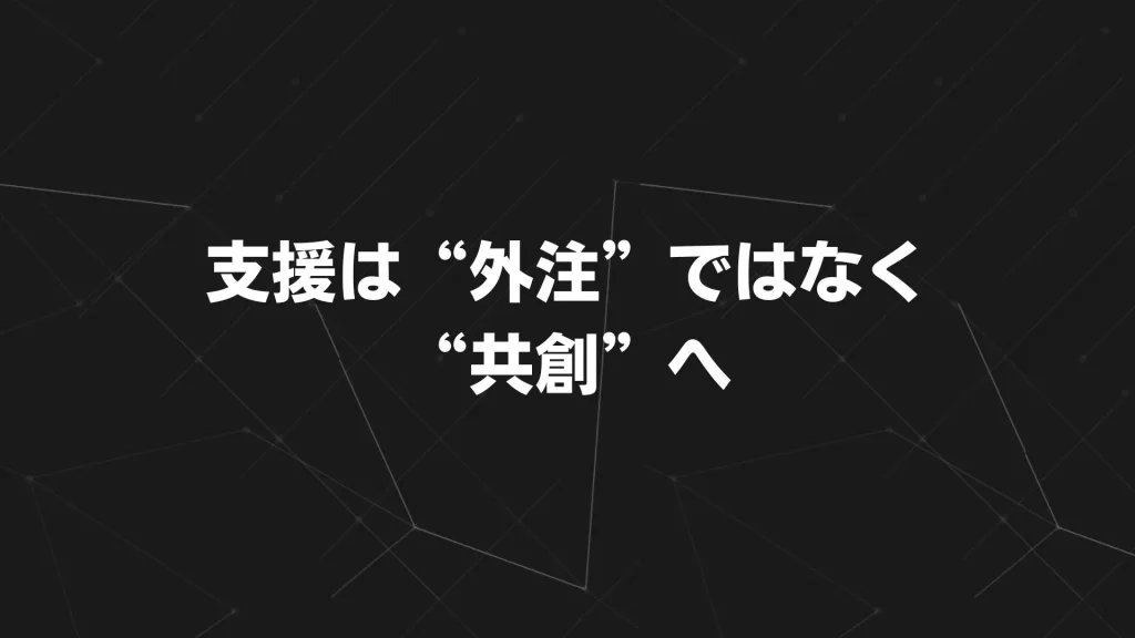 支援は“外注”ではなく“共創”へ