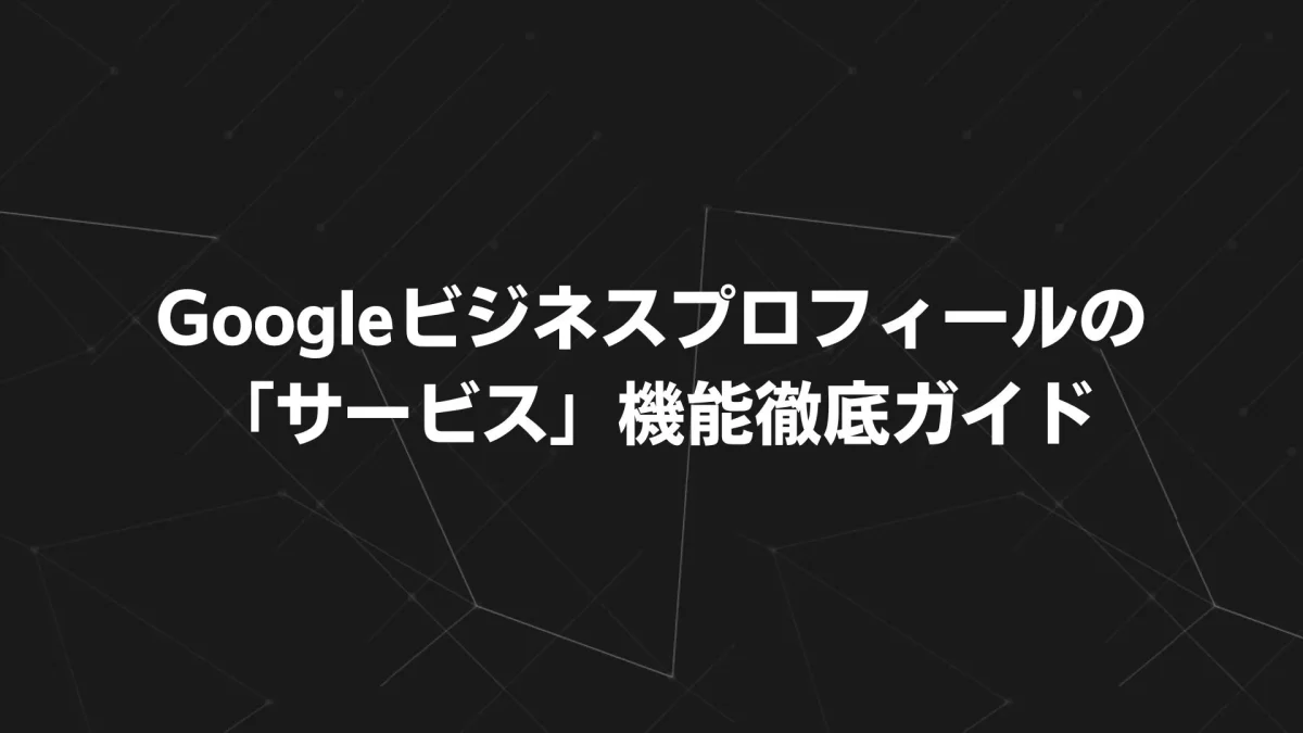 【2025年最新版】Googleビジネスプロフィールの「サービス」機能徹底ガイド｜設定手順・活用メリット・レビュー運用までまるごと解説