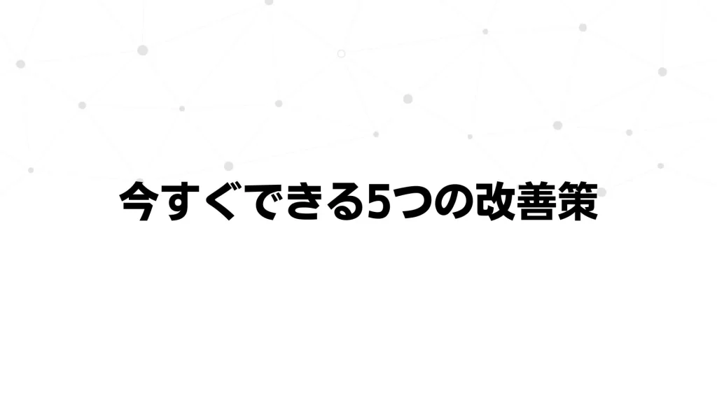 今すぐできる5つの改善策